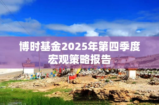 博时基金2025年第四季度宏观策略报告