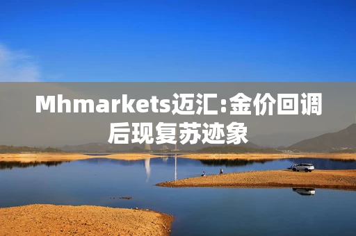 Mhmarkets迈汇:金价回调后现复苏迹象 Mhmarkets迈汇:金价回调后现复苏迹象