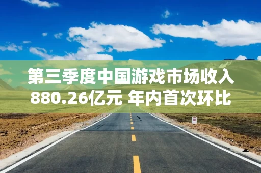 第三季度中国游戏市场收入880.26亿元 年内首次环比转正