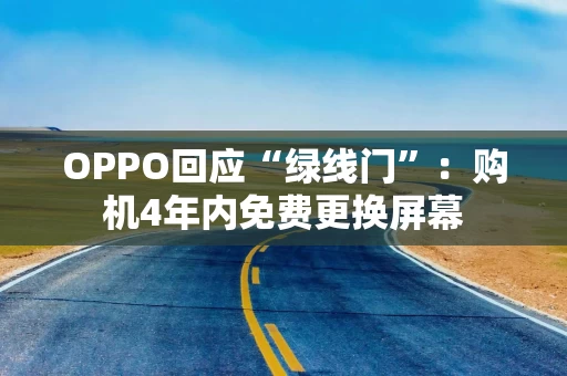 OPPO回应“绿线门”:购机4年内免费更换屏幕 OPPO回应“绿线门”:购机4年内免费更换屏幕