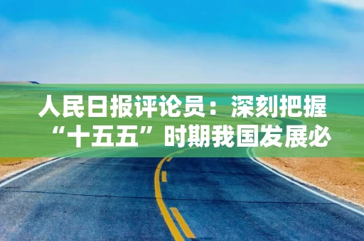 人民日报评论员：深刻把握“十五五”时期我国发展必须遵循的重要原则