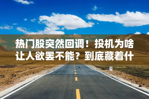 热门股突然回调!投机为啥让人欲罢不能?到底藏着什么秘密? 热门股突然回调!投机为啥让人欲罢不能?到底藏着什么秘密?