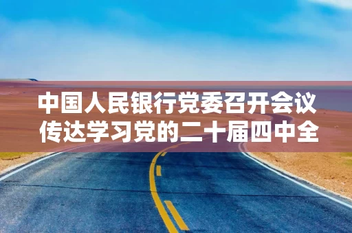中国人民银行党委召开会议 传达学习党的二十届四中全会精神