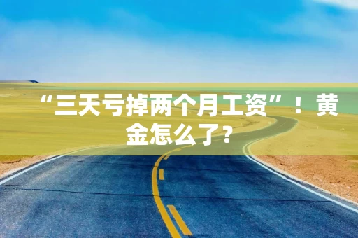 “三天亏掉两个月工资”！黄金怎么了？