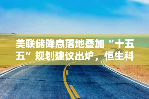 美联储降息落地叠加“十五五”规划建议出炉，恒生科技ETF（513130）配置价值加强！
