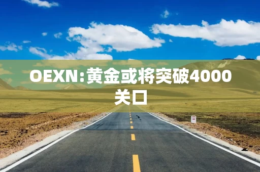 OEXN:黄金或将突破4000关口