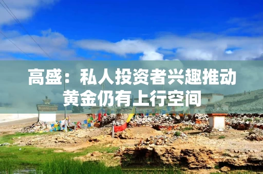 高盛：私人投资者兴趣推动黄金仍有上行空间