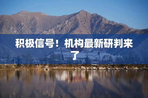积极信号！机构最新研判来了