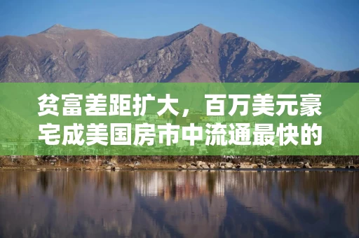 贫富差距扩大，百万美元豪宅成美国房市中流通最快的板块