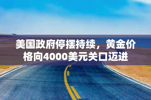 美国政府停摆持续，黄金价格向4000美元关口迈进