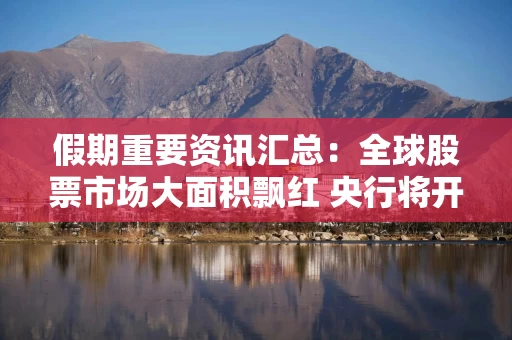 假期重要资讯汇总：全球股票市场大面积飘红 央行将开展11000亿元买断式逆回购操作 现货黄金突破4000美元