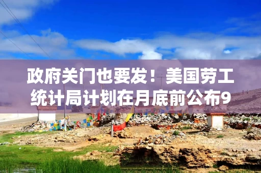 政府关门也要发！美国劳工统计局计划在月底前公布9月CPI数据