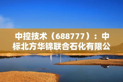 中控技术（688777）：中标北方华锦联合石化有限公司采购项目，中标金额为419.16万元