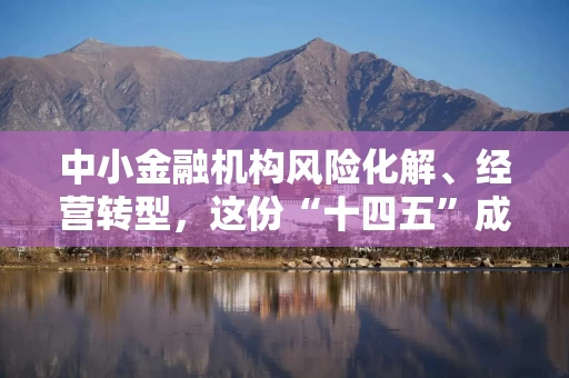 中小金融机构风险化解、经营转型，这份“十四五”成绩单亮眼