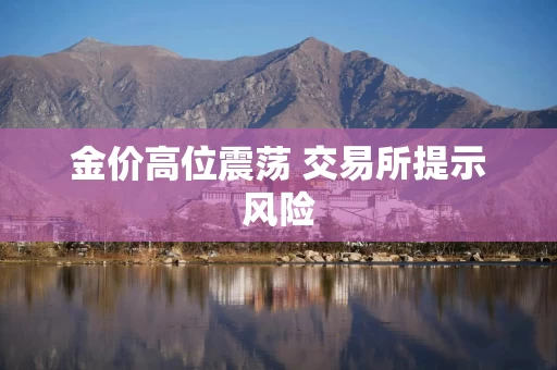 金价高位震荡 交易所提示风险