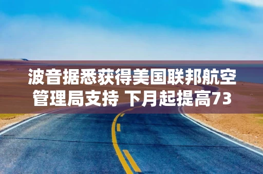 波音据悉获得美国联邦航空管理局支持 下月起提高737飞机产量