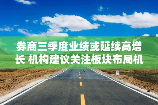 券商三季度业绩或延续高增长 机构建议关注板块布局机会