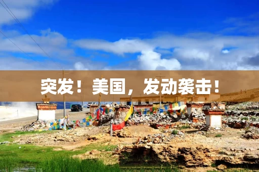 突发！美国，发动袭击！