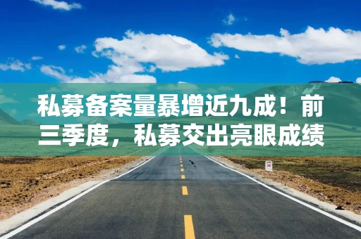 私募备案量暴增近九成！前三季度，私募交出亮眼成绩单