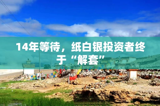 14年等待，纸白银投资者终于“解套”