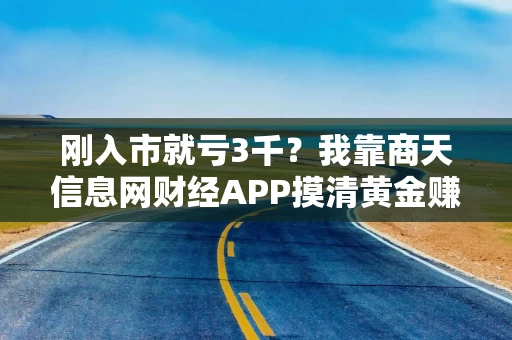 刚入市就亏3千？我靠商天信息网财经APP摸清黄金赚钱门道