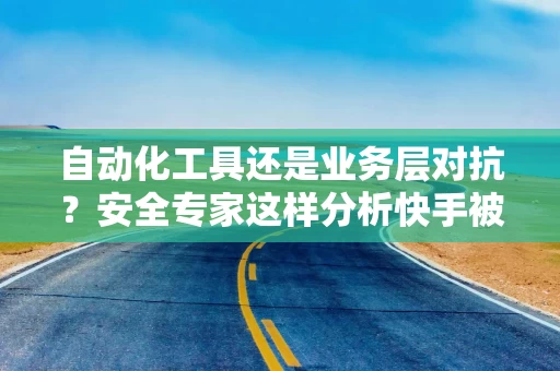 自动化工具还是业务层对抗？安全专家这样分析快手被攻击