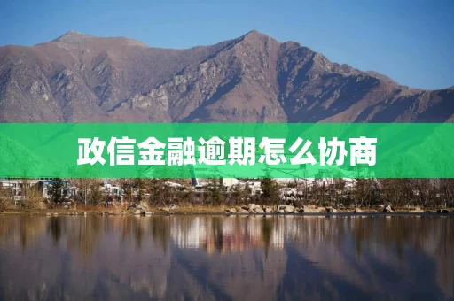 政信金融逾期怎么协商