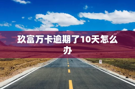 玖富万卡逾期了10天怎么办