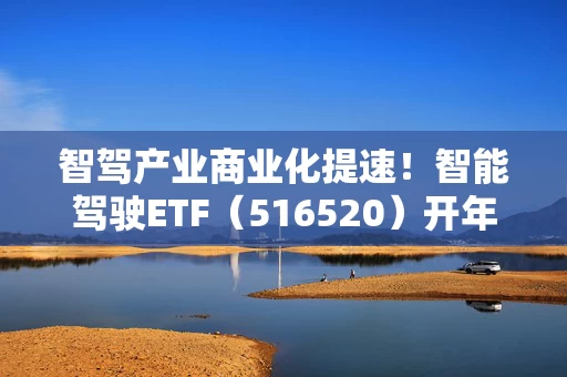 智驾产业商业化提速！智能驾驶ETF（516520）开年吸金势头强劲，净流入超去年八成