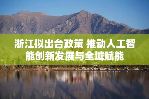 浙江拟出台政策 推动人工智能创新发展与全域赋能