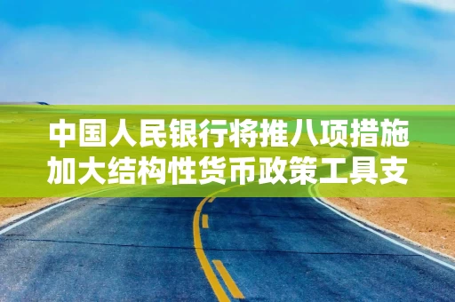 中国人民银行将推八项措施加大结构性货币政策工具支持力度