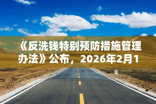 《反洗钱特别预防措施管理办法》公布，2026年2月16日起施行