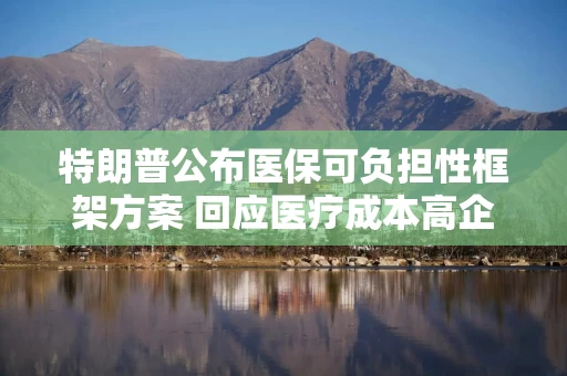 特朗普公布医保可负担性框架方案 回应医疗成本高企问题