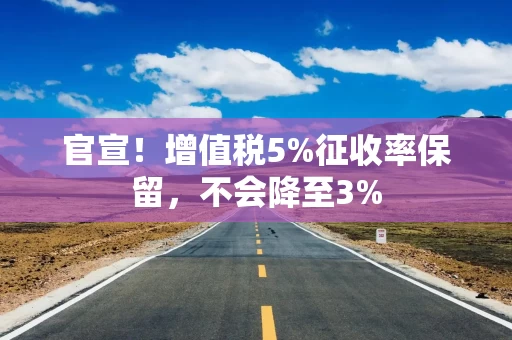 官宣！增值税5%征收率保留，不会降至3%