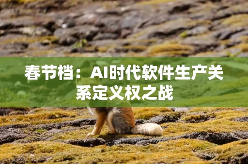春节档：AI时代软件生产关系定义权之战