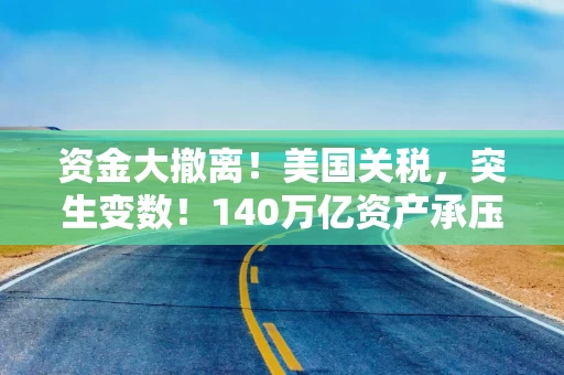 资金大撤离！美国关税，突生变数！140万亿资产承压，下一个风口在哪？