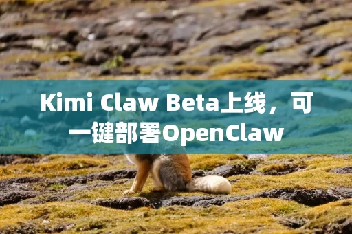 Kimi Claw Beta上线，可一键部署OpenClaw