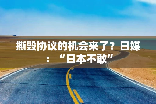 撕毁协议的机会来了？日媒：“日本不敢”