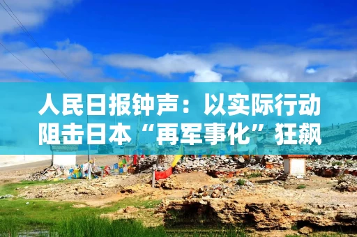 人民日报钟声：以实际行动阻击日本“再军事化”狂飙