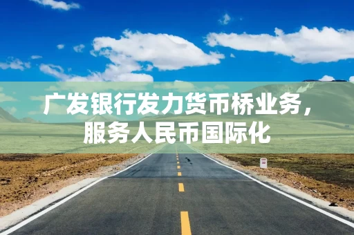 广发银行发力货币桥业务，服务人民币国际化