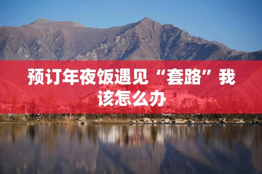 预订年夜饭遇见“套路”我该怎么办