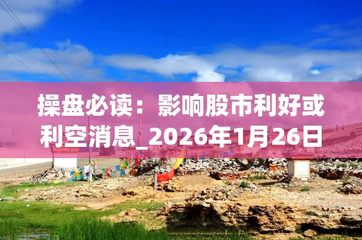 操盘必读：影响股市利好或利空消息_2026年1月26日_财经新闻