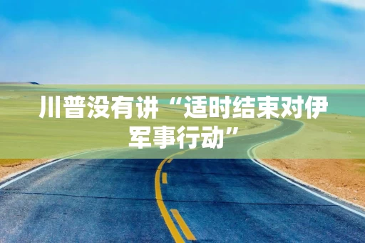 川普没有讲“适时结束对伊军事行动”