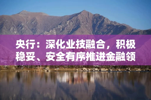 央行：深化业技融合，积极稳妥、安全有序推进金融领域人工智能应用