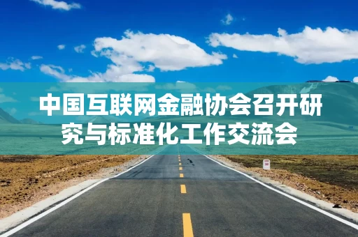 中国互联网金融协会召开研究与标准化工作交流会