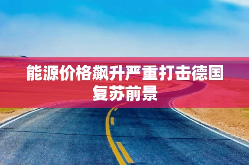 能源价格飙升严重打击德国复苏前景