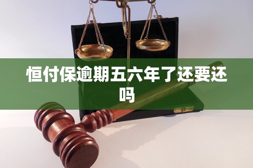 恒付保逾期五六年了还要还吗
