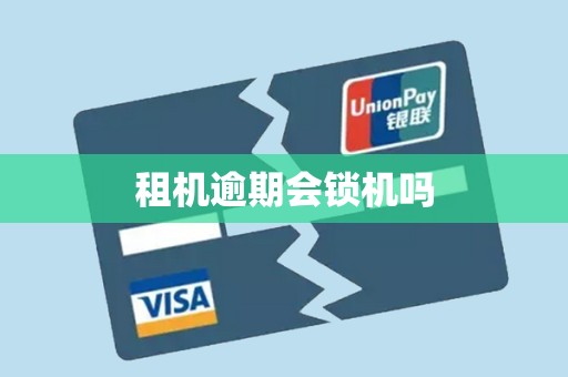 租机逾期会锁机吗 租机逾期会锁机吗