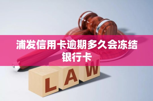浦发信用卡逾期多久会冻结银行卡 浦发信用卡逾期多久会冻结银行卡