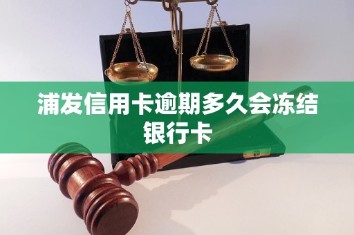 浦发信用卡逾期多久会冻结银行卡 浦发信用卡逾期多久会冻结银行卡
